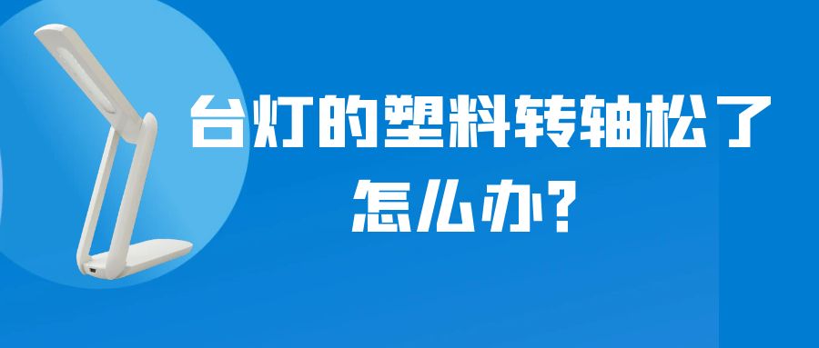 LED折疊臺燈的塑料轉(zhuǎn)軸松了怎么辦？